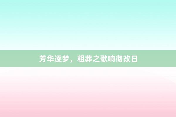 芳华逐梦,粗莽之歌响彻改日