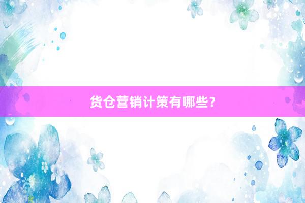 货仓营销计策有哪些？